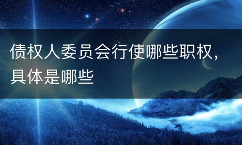 债权人委员会行使哪些职权，具体是哪些