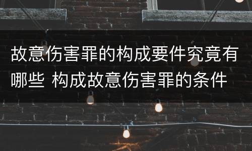 故意伤害罪的构成要件究竟有哪些 构成故意伤害罪的条件