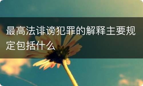 最高法诽谤犯罪的解释主要规定包括什么