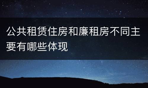 公共租赁住房和廉租房不同主要有哪些体现
