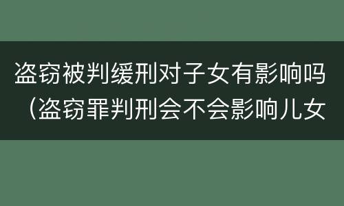 盗窃被判缓刑对子女有影响吗（盗窃罪判刑会不会影响儿女）