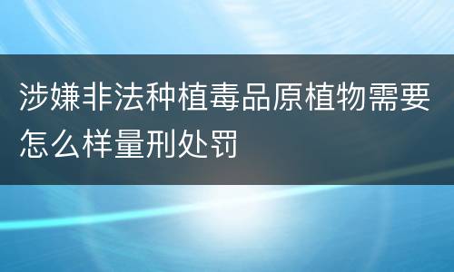 涉嫌非法种植毒品原植物需要怎么样量刑处罚
