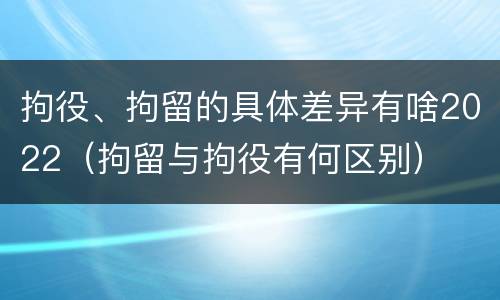 拘役、拘留的具体差异有啥2022（拘留与拘役有何区别）