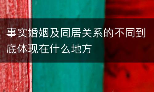 事实婚姻及同居关系的不同到底体现在什么地方