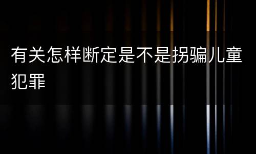 有关怎样断定是不是拐骗儿童犯罪