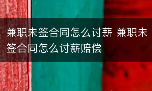 兼职未签合同怎么讨薪 兼职未签合同怎么讨薪赔偿