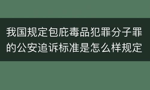 我国规定包庇毒品犯罪分子罪的公安追诉标准是怎么样规定