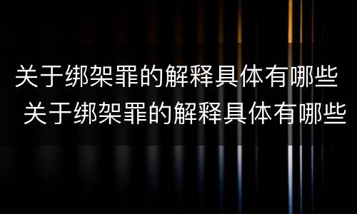 关于绑架罪的解释具体有哪些 关于绑架罪的解释具体有哪些案例