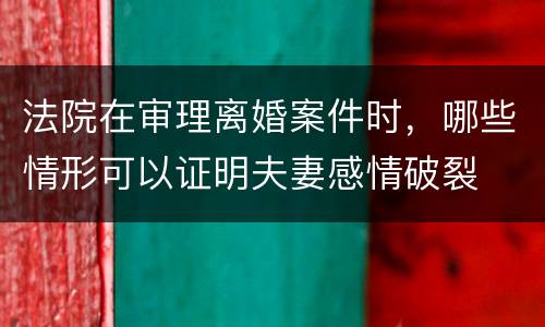 法院在审理离婚案件时，哪些情形可以证明夫妻感情破裂
