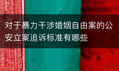 对于暴力干涉婚姻自由案的公安立案追诉标准有哪些
