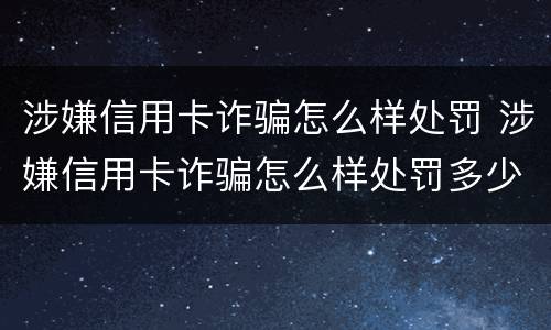 涉嫌信用卡诈骗怎么样处罚 涉嫌信用卡诈骗怎么样处罚多少钱