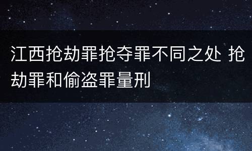 江西抢劫罪抢夺罪不同之处 抢劫罪和偷盗罪量刑