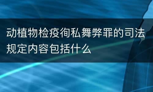 动植物检疫徇私舞弊罪的司法规定内容包括什么