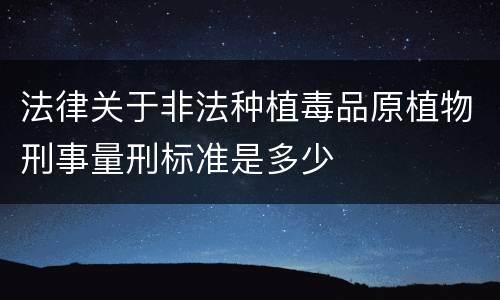 法律关于非法种植毒品原植物刑事量刑标准是多少
