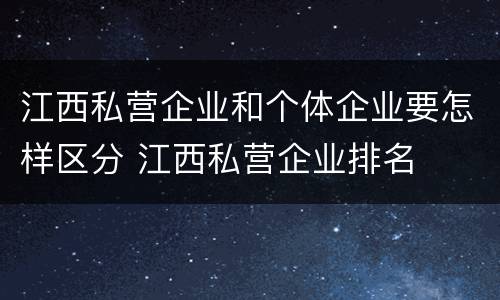 江西私营企业和个体企业要怎样区分 江西私营企业排名