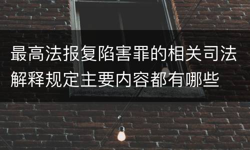 最高法报复陷害罪的相关司法解释规定主要内容都有哪些