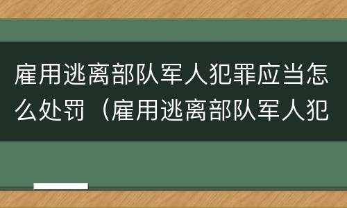雇用逃离部队军人犯罪应当怎么处罚（雇用逃离部队军人犯罪应当怎么处罚呢）