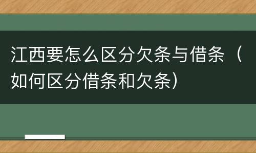 江西要怎么区分欠条与借条（如何区分借条和欠条）