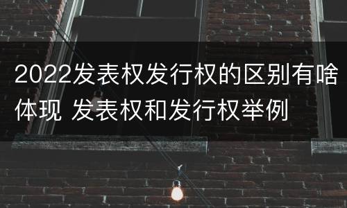2022发表权发行权的区别有啥体现 发表权和发行权举例