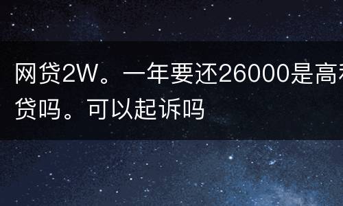 网贷2W。一年要还26000是高利贷吗。可以起诉吗