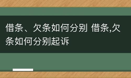 借条、欠条如何分别 借条,欠条如何分别起诉