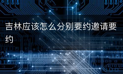 吉林应该怎么分别要约邀请要约
