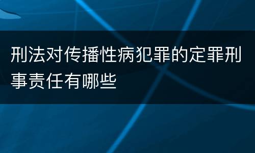 刑法对传播性病犯罪的定罪刑事责任有哪些
