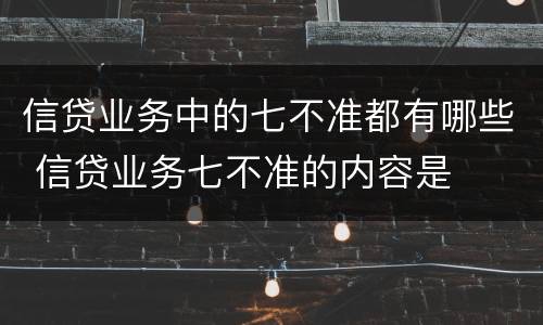 信贷业务中的七不准都有哪些 信贷业务七不准的内容是