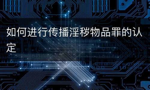 如何进行传播淫秽物品罪的认定