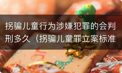 拐骗儿童行为涉嫌犯罪的会判刑多久（拐骗儿童罪立案标准）