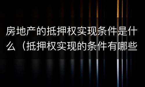 房地产的抵押权实现条件是什么（抵押权实现的条件有哪些）