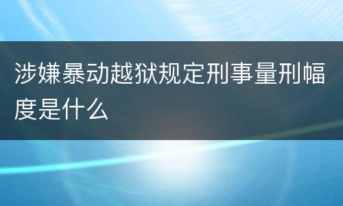 涉嫌暴动越狱规定刑事量刑幅度是什么