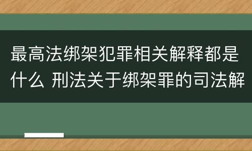 最高法绑架犯罪相关解释都是什么 刑法关于绑架罪的司法解释