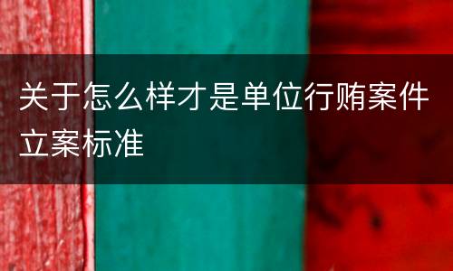 关于怎么样才是单位行贿案件立案标准