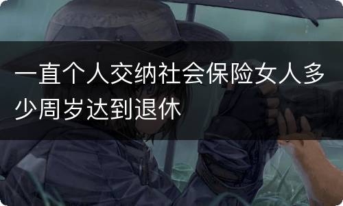 一直个人交纳社会保险女人多少周岁达到退休