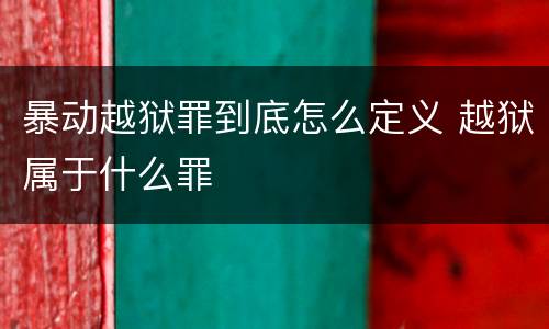 暴动越狱罪到底怎么定义 越狱属于什么罪