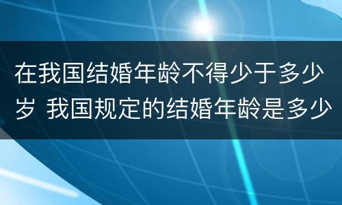 在我国结婚年龄不得少于多少岁 我国规定的结婚年龄是多少