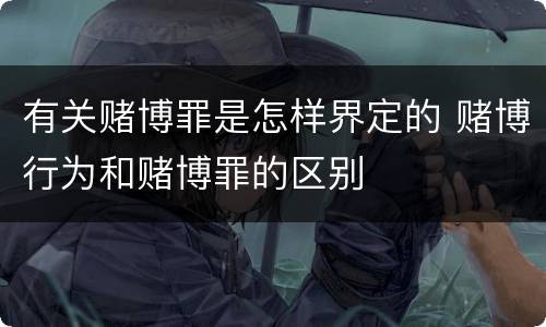 有关赌博罪是怎样界定的 赌博行为和赌博罪的区别