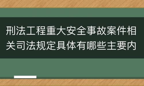 刑法工程重大安全事故案件相关司法规定具体有哪些主要内容