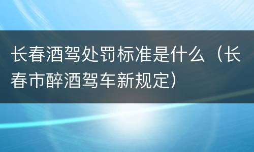 长春酒驾处罚标准是什么（长春市醉酒驾车新规定）