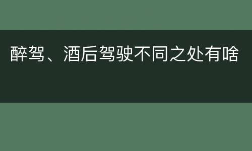 醉驾、酒后驾驶不同之处有啥