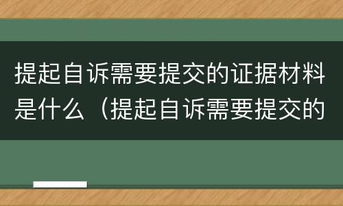 提起自诉需要提交的证据材料是什么（提起自诉需要提交的证据材料是什么情况）