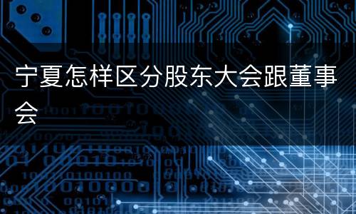 宁夏怎样区分股东大会跟董事会