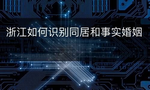 浙江如何识别同居和事实婚姻