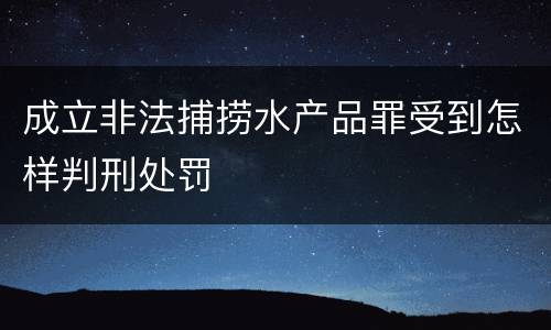 成立非法捕捞水产品罪受到怎样判刑处罚