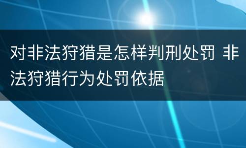 对非法狩猎是怎样判刑处罚 非法狩猎行为处罚依据