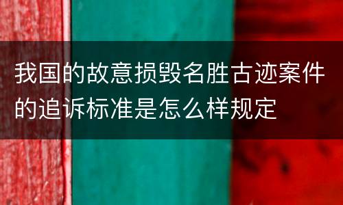 我国的故意损毁名胜古迹案件的追诉标准是怎么样规定