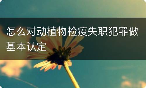 怎么对动植物检疫失职犯罪做基本认定