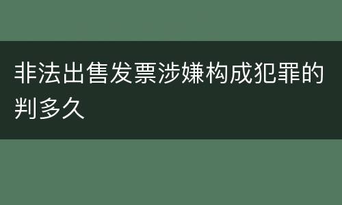 非法出售发票涉嫌构成犯罪的判多久