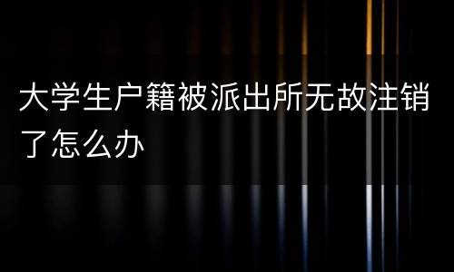 大学生户籍被派出所无故注销了怎么办